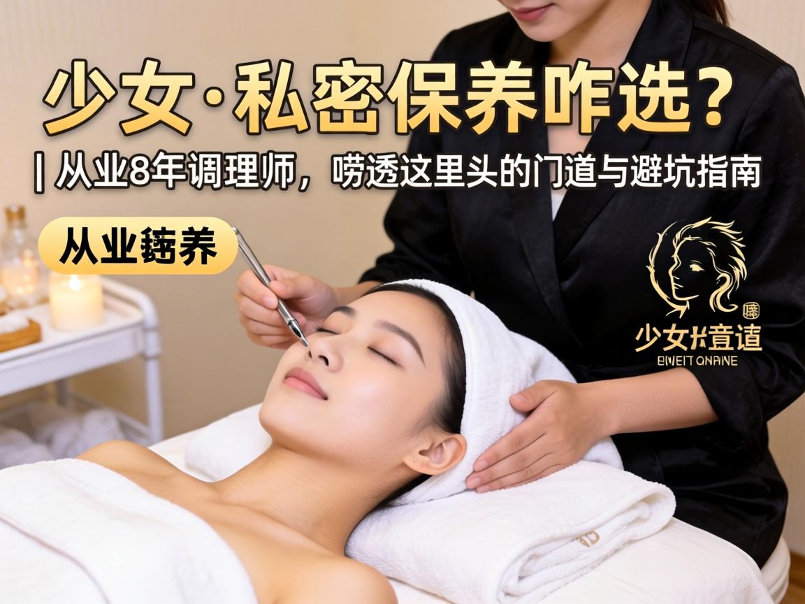 少妇spa私密保养咋选？| 从业8年调理师，唠透这里头的门道与避坑指南