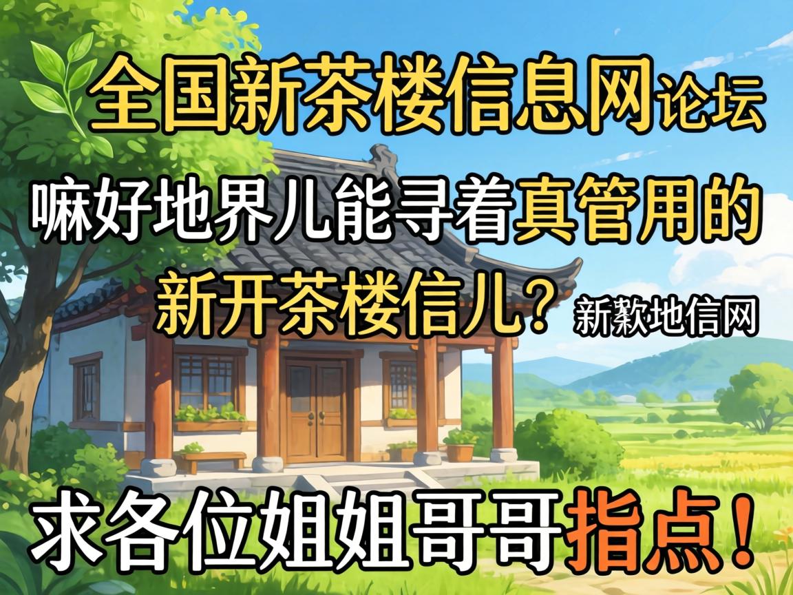 全国新茶楼信息网论坛：嘛好地界儿能寻着真管用的新开茶楼信儿？求各位姐姐哥哥指点！
