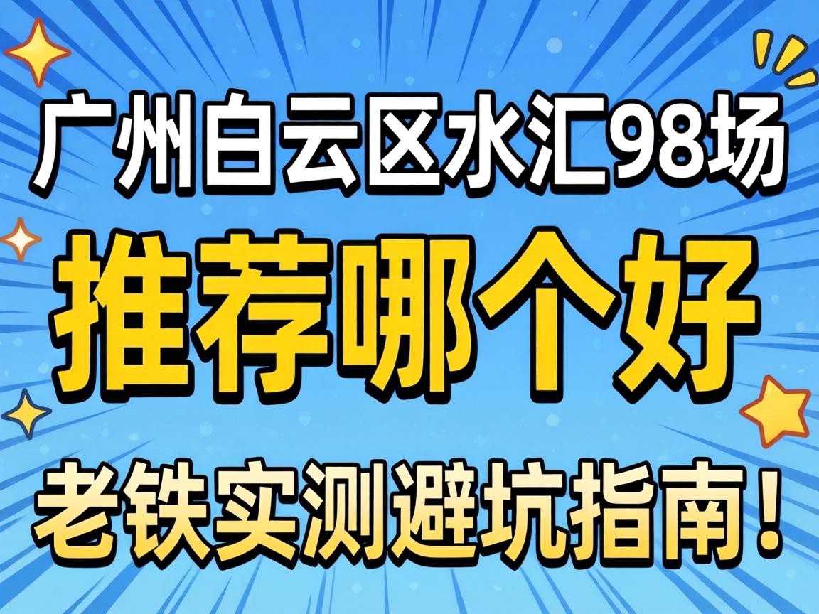 广州白云区水汇98场推荐哪个好？老铁实测避坑指南！-2