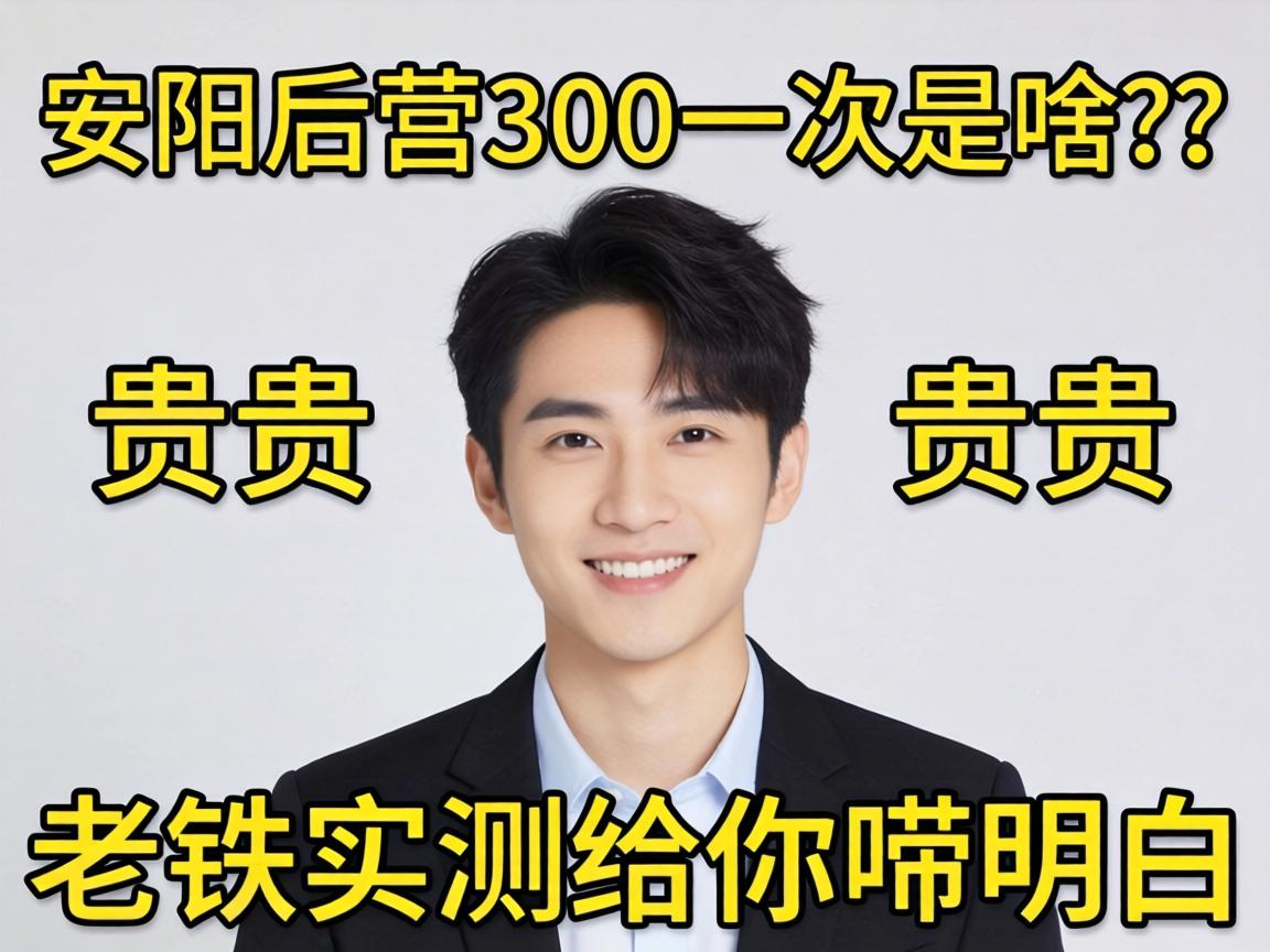 安阳后营300一次是啥？贵不贵？老铁实测给你唠明白