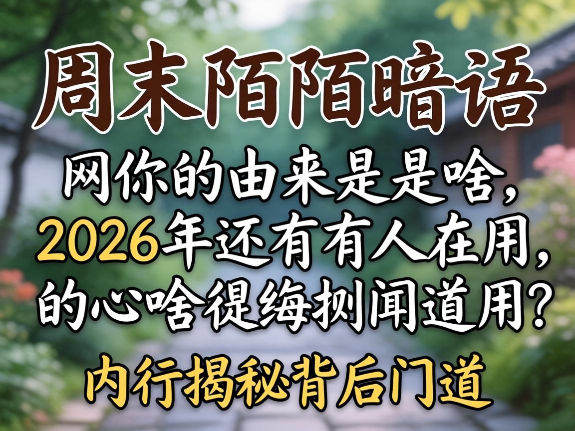 周末陌陌暗语的由来是啥，2026年还有人在用吗，内行揭秘背后门道