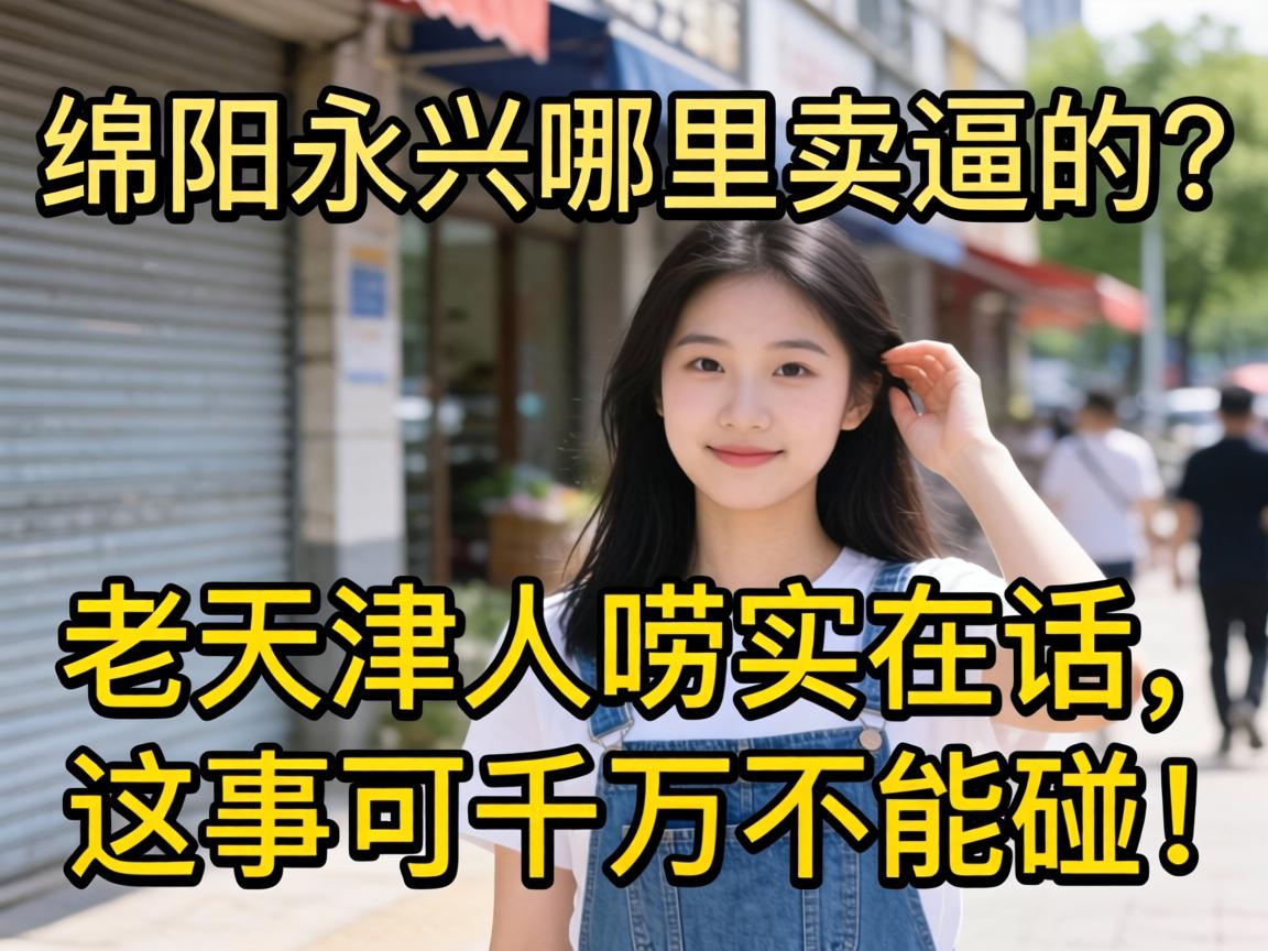 绵阳永兴哪里有卖逼的?老天津人唠实在话,这事可千万不能碰!