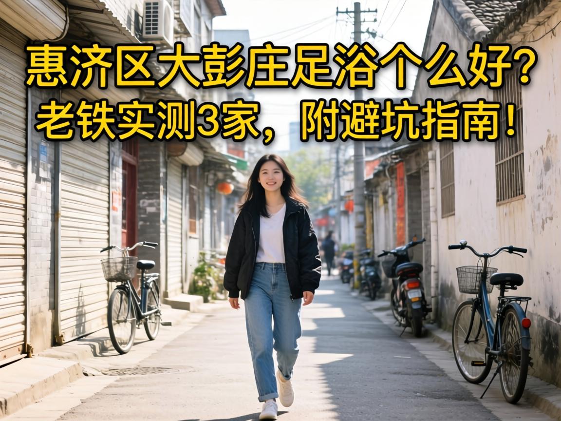 惠济区大彭庄足浴哪家好?老铁实测3家,附避坑指南!