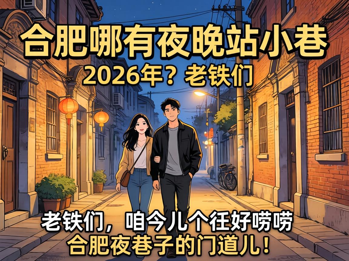 合肥哪有夜晚站小巷的2026年？老铁们，咱今儿个好好唠唠合肥夜巷子的门道儿！