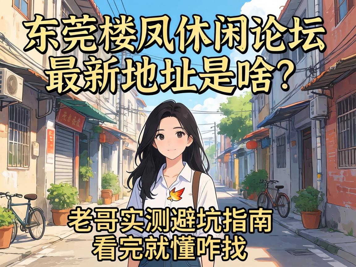 东莞楼凤休闲论坛最新地址是啥？老哥实测避坑指南，看完就懂咋找
